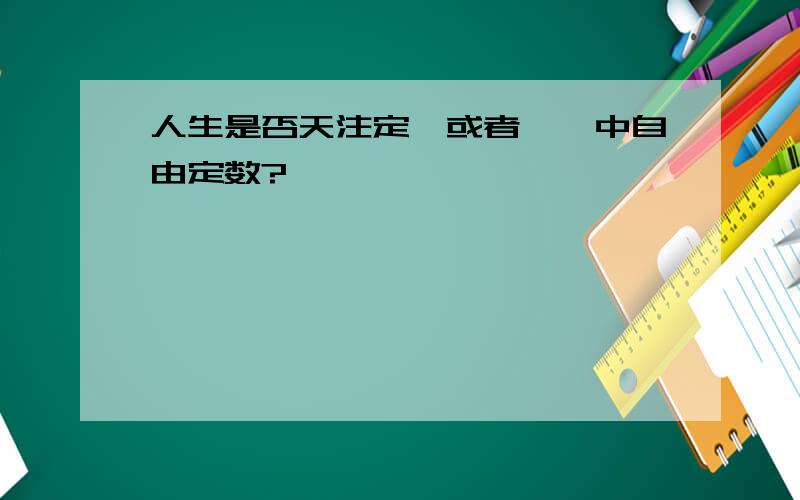 人生是否天注定,或者冥冥中自由定数?