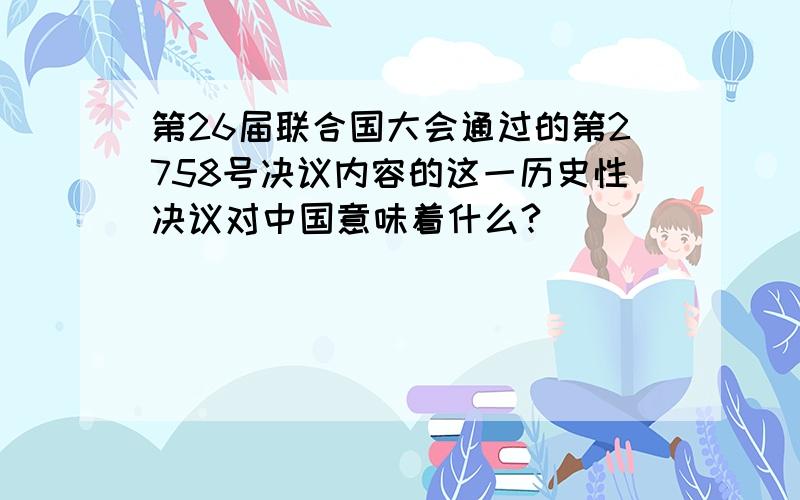 第26届联合国大会通过的第2758号决议内容的这一历史性决议对中国意味着什么?