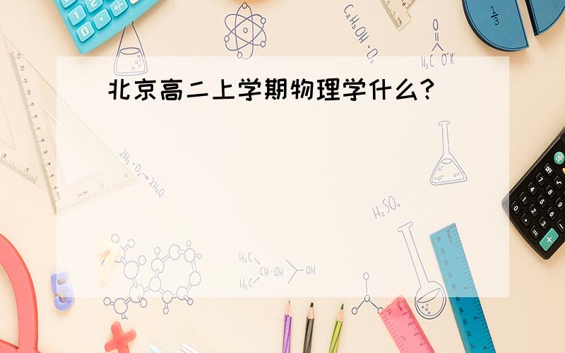 北京高二上学期物理学什么?