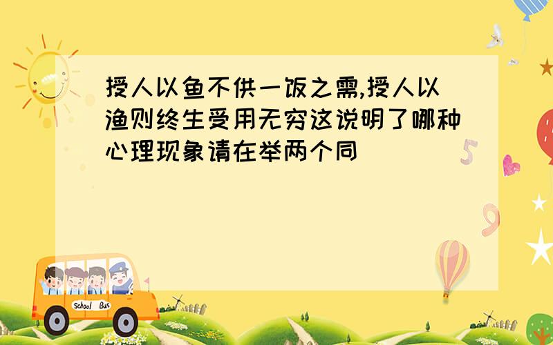 授人以鱼不供一饭之需,授人以渔则终生受用无穷这说明了哪种心理现象请在举两个同