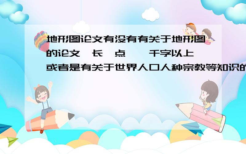 地形图论文有没有有关于地形图的论文,长一点,一千字以上,或者是有关于世界人口人种宗教等知识的论文