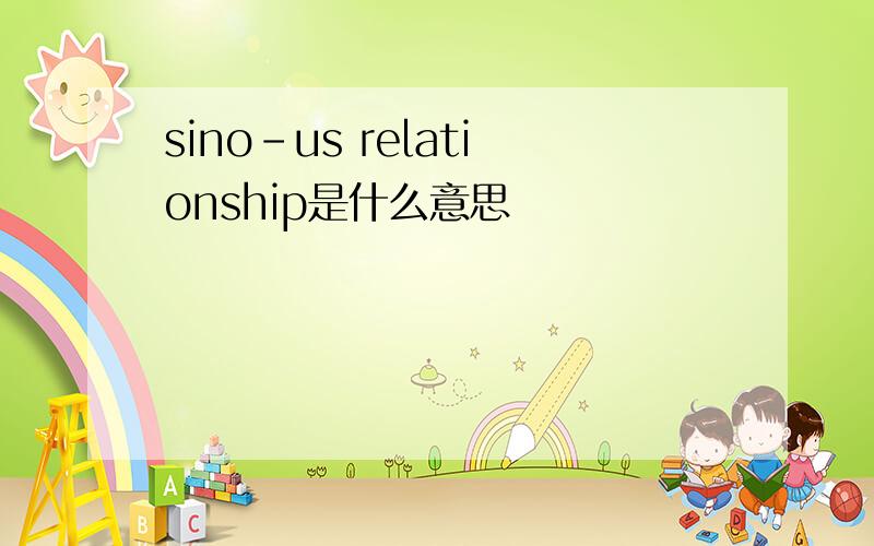 sino-us relationship是什么意思