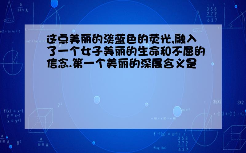 这点美丽的淡蓝色的荧光,融入了一个女子美丽的生命和不屈的信念.第一个美丽的深层含义是