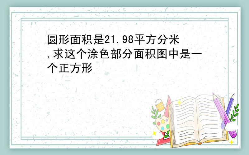 圆形面积是21.98平方分米,求这个涂色部分面积图中是一个正方形