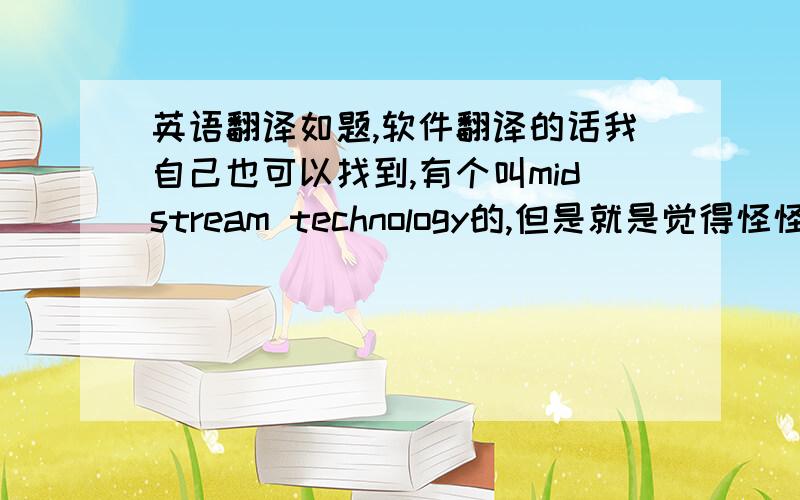 英语翻译如题,软件翻译的话我自己也可以找到,有个叫midstream technology的,但是就是觉得怪怪的,如果有人知道请告之