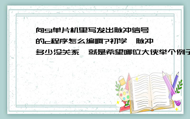 向51单片机里写发出脉冲信号的c程序怎么编啊?初学,脉冲多少没关系,就是希望哪位大侠举个例子说明就好啊!