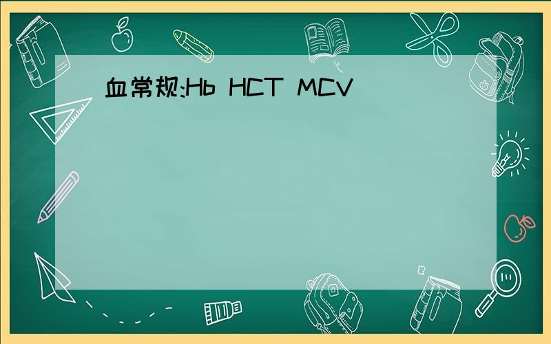 血常规:Hb HCT MCV