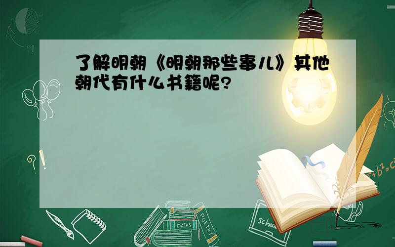 了解明朝《明朝那些事儿》其他朝代有什么书籍呢?