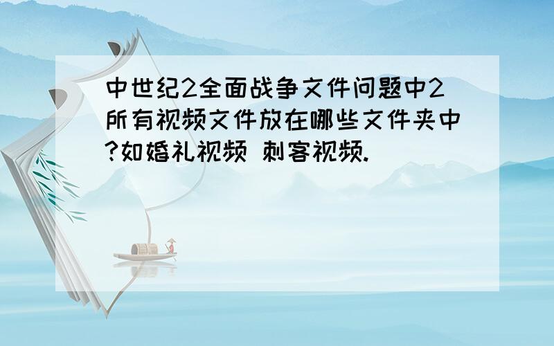 中世纪2全面战争文件问题中2所有视频文件放在哪些文件夹中?如婚礼视频 刺客视频.