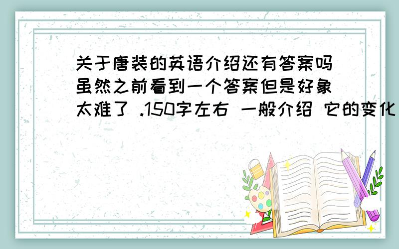 关于唐装的英语介绍还有答案吗虽然之前看到一个答案但是好象太难了 .150字左右 一般介绍 它的变化方面的谢谢