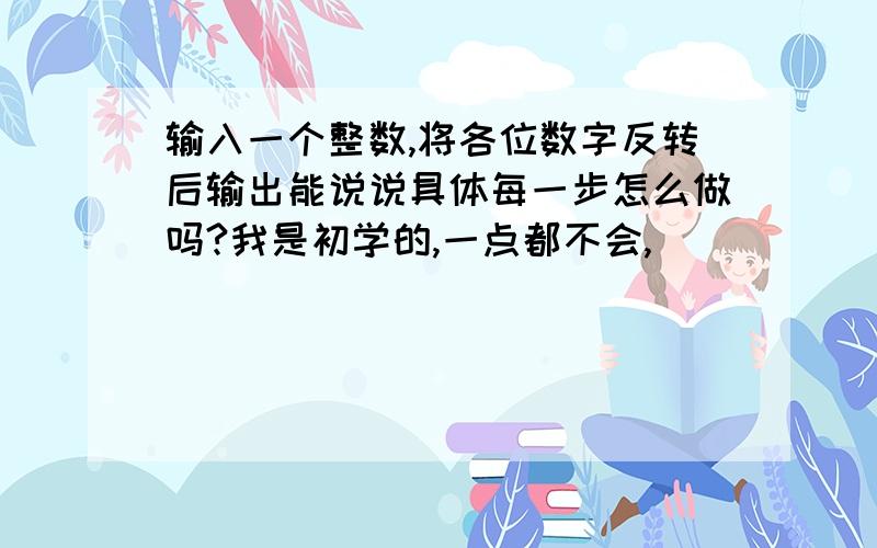 输入一个整数,将各位数字反转后输出能说说具体每一步怎么做吗?我是初学的,一点都不会,