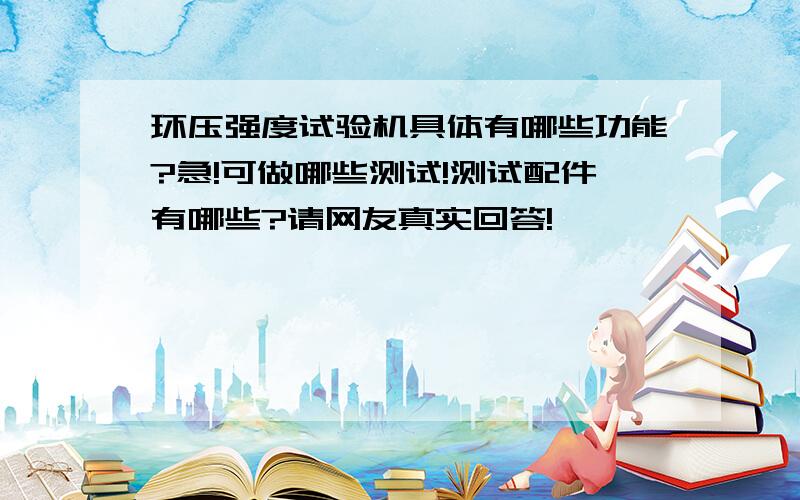 环压强度试验机具体有哪些功能?急!可做哪些测试!测试配件有哪些?请网友真实回答!