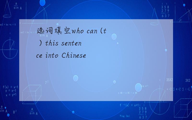 选词填空who can (t ) this sentence into Chinese