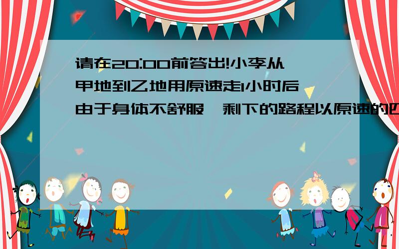 请在20:00前答出!小李从甲地到乙地用原速走1小时后,由于身体不舒服,剩下的路程以原速的四分之三行走,这样比计划迟2小时到达.如果小李再坚持用原速走12千米,那么他就比计划迟1小时到达.