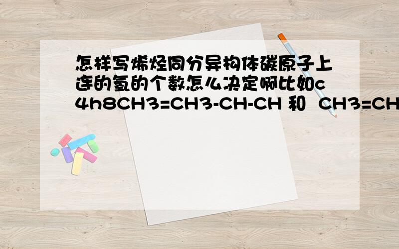 怎样写烯烃同分异构体碳原子上连的氢的个数怎么决定啊比如c4h8CH3=CH3-CH-CH 和  CH3=CH2=CH2=CH对吗都可以吗要怎么写,我不怎么懂,谢谢帮忙那应该怎么写，C周围的氢有什么要求，将详细点谢谢