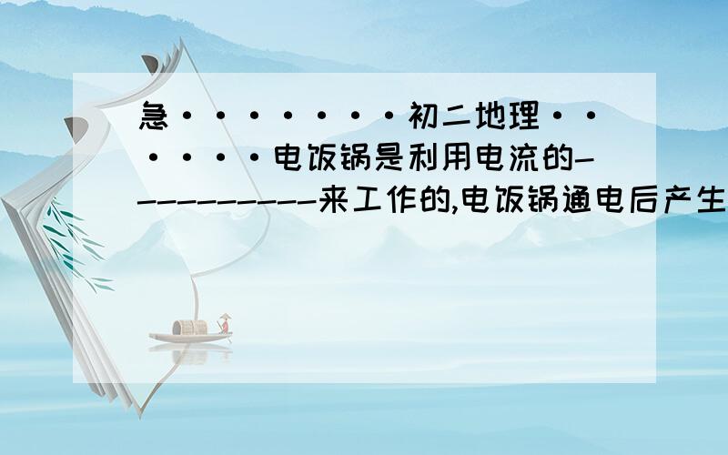 急·······初二地理······电饭锅是利用电流的----------来工作的,电饭锅通电后产生的热是有利的,------通电后产生的热是有害的.