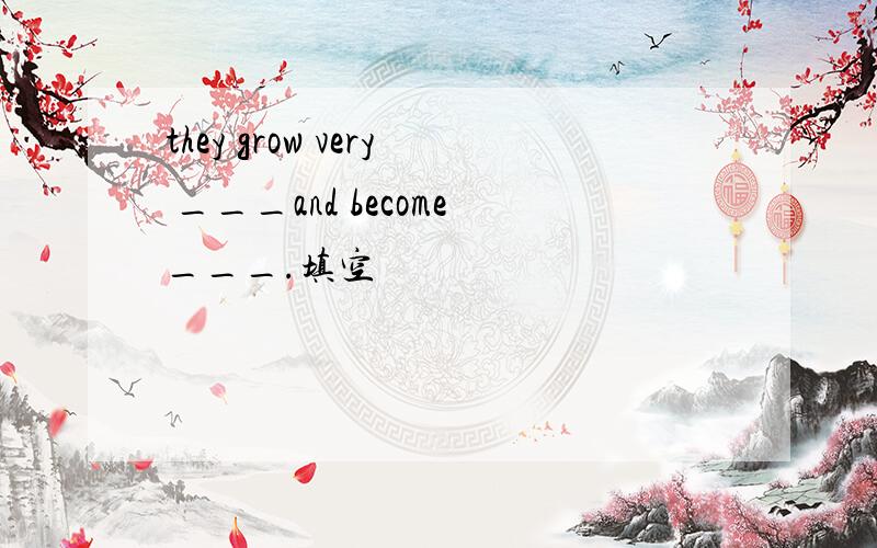 they grow very ___and become___.填空