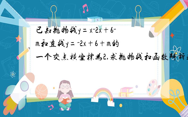 已知抛物线y=x-2x+6-m和直线y=-2x+6+m的一个交点横坐标为2,求抛物线和函数解析式.拍照片下来也可以