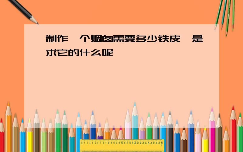 制作一个烟囱需要多少铁皮,是求它的什么呢