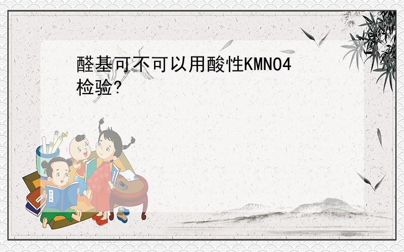 醛基可不可以用酸性KMNO4检验?