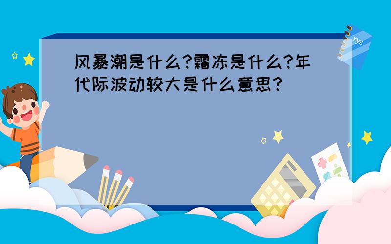 风暴潮是什么?霜冻是什么?年代际波动较大是什么意思?