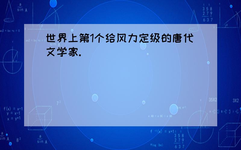 世界上第1个给风力定级的唐代文学家.