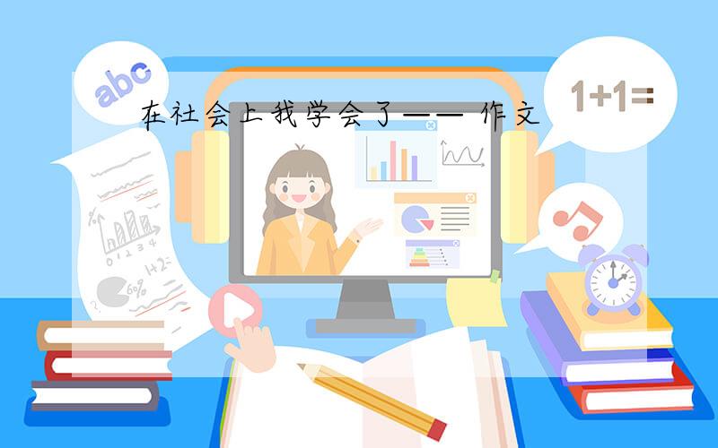 在社会上我学会了—— 作文