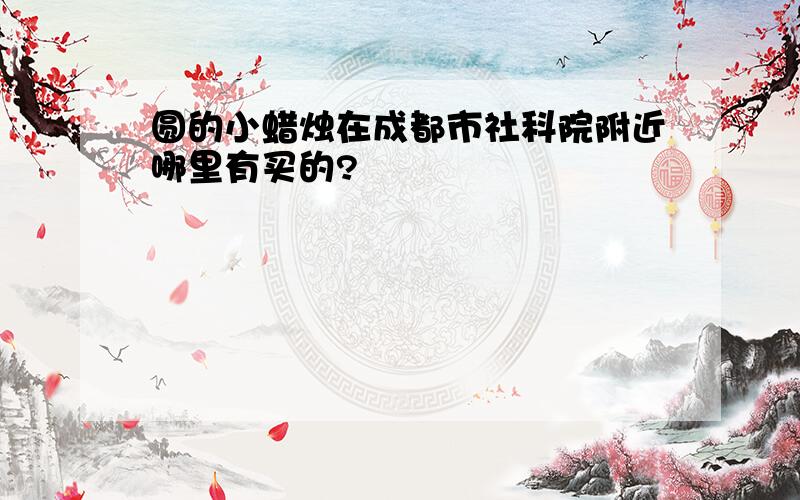 圆的小蜡烛在成都市社科院附近哪里有买的?