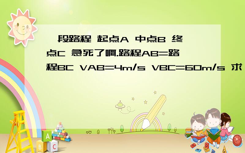 一段路程 起点A 中点B 终点C 急死了啊.路程AB=路程BC VAB=4m/s VBC=60m/s 求 VAC=?.