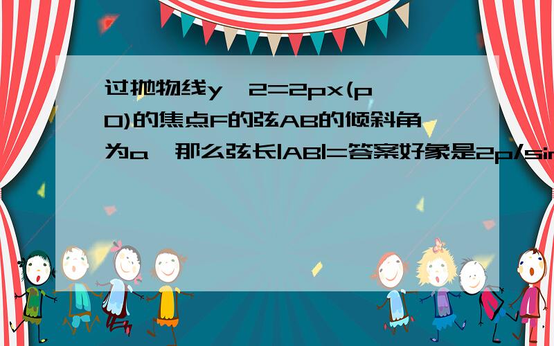 过抛物线y^2=2px(p>0)的焦点F的弦AB的倾斜角为a,那么弦长|AB|=答案好象是2p/sin^2a