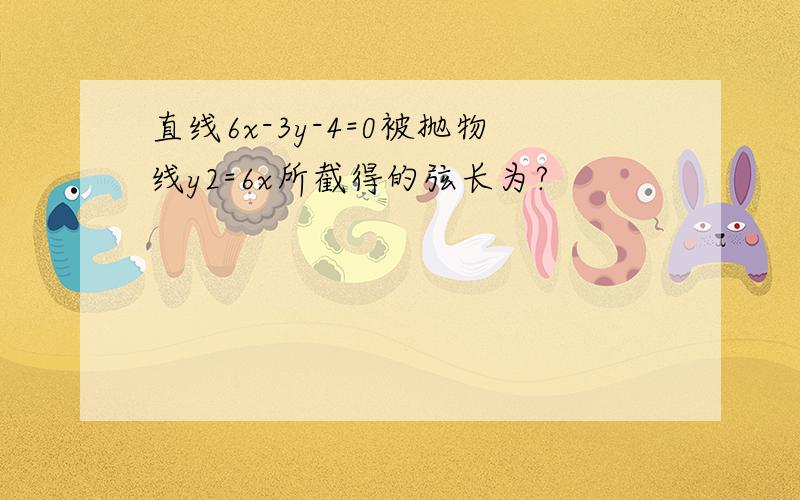 直线6x-3y-4=0被抛物线y2=6x所截得的弦长为?