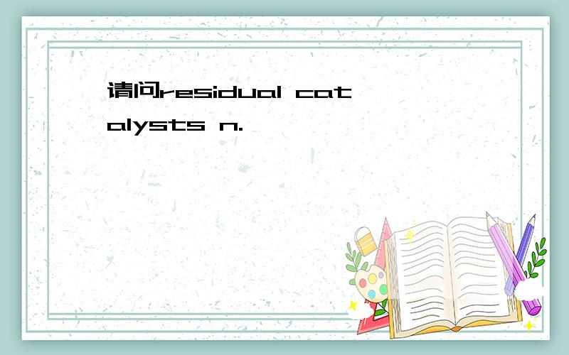 请问residual catalysts n.