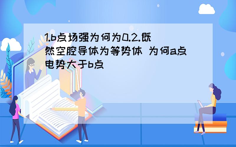 1.b点场强为何为0.2.既然空腔导体为等势体 为何a点电势大于b点