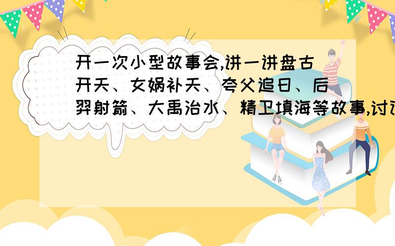 开一次小型故事会,讲一讲盘古开天、女娲补天、夸父追日、后羿射箭、大禹治水、精卫填海等故事,讨论这些神话体现了远古人类的什么精神.