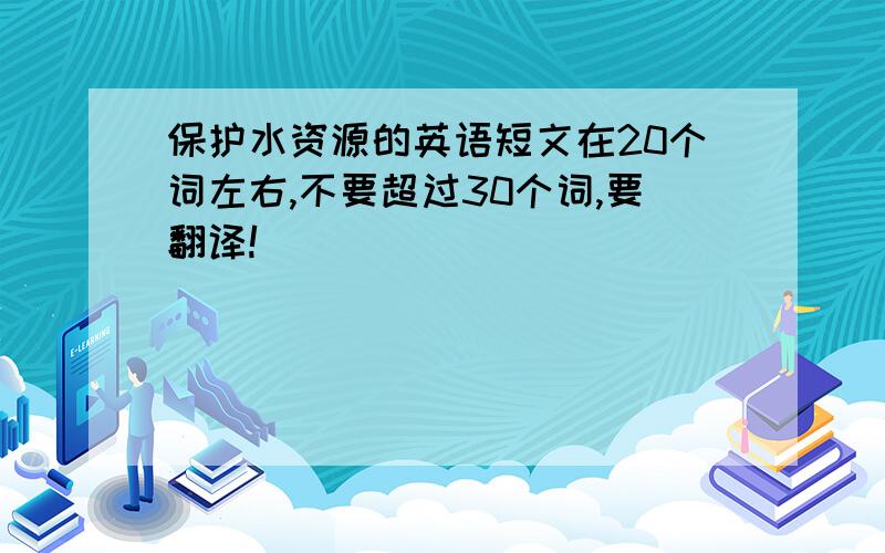 保护水资源的英语短文在20个词左右,不要超过30个词,要翻译!