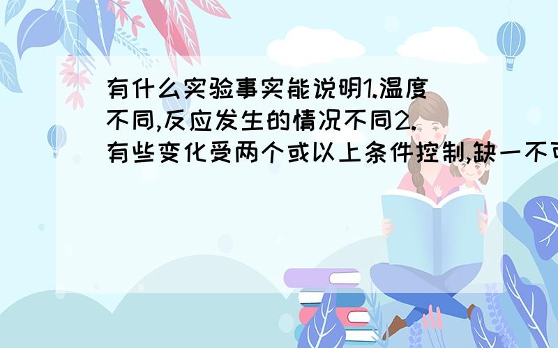 有什么实验事实能说明1.温度不同,反应发生的情况不同2.有些变化受两个或以上条件控制,缺一不可