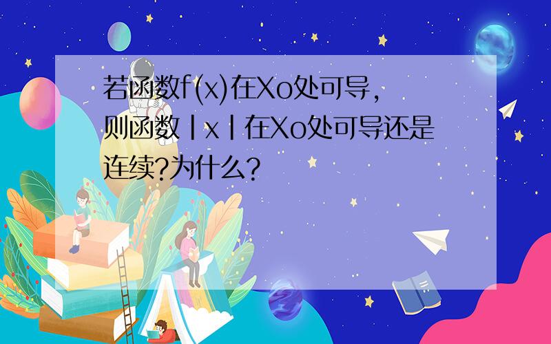 若函数f(x)在Xo处可导,则函数|x|在Xo处可导还是连续?为什么?