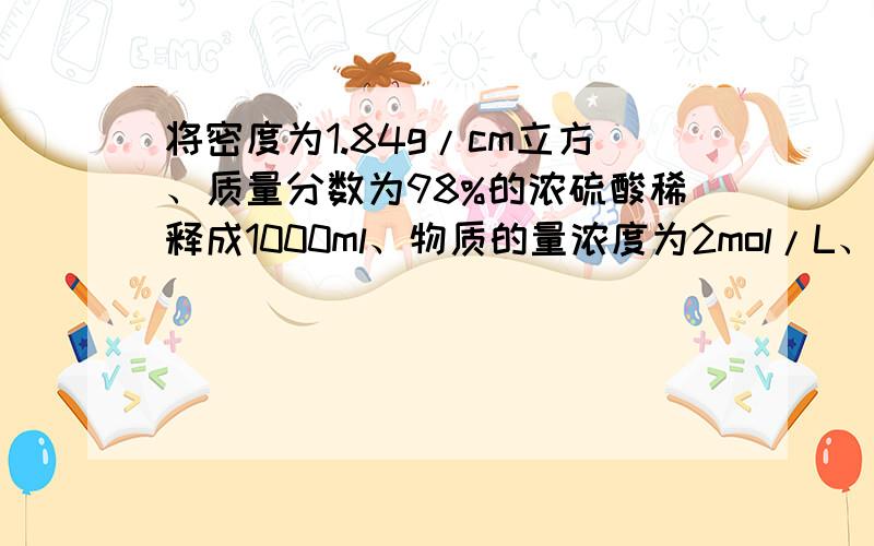 将密度为1.84g/cm立方、质量分数为98%的浓硫酸稀释成1000ml、物质的量浓度为2mol/L、密度为1.20g/cm立方的稀硫酸.求1.所需浓硫酸的体积2.所需水的体积（水的密度为1.0g/cm立方）