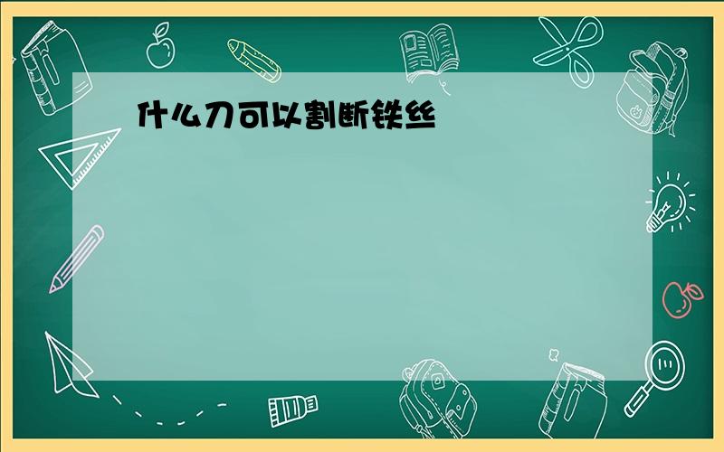 什么刀可以割断铁丝