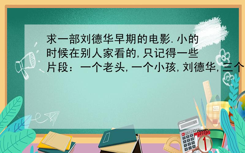 求一部刘德华早期的电影.小的时候在别人家看的,只记得一些片段：一个老头,一个小孩,刘德华,三个人出去冒险.老头是个博士,发明了很多东西,放大镜能真的把东西变大,刘德华有把很长的剑,