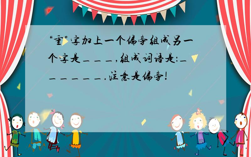 “垂”字加上一个偏旁组成另一个字是___,组成词语是：______.注意是偏旁!