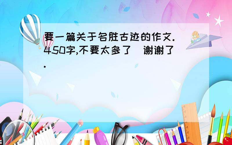 要一篇关于名胜古迹的作文.(450字,不要太多了）谢谢了.