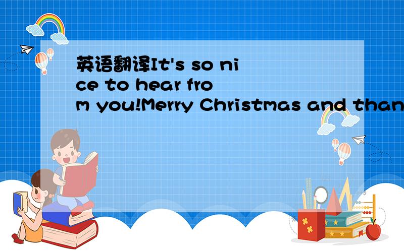 英语翻译It's so nice to hear from you!Merry Christmas and thanks for the Holiday wishes.I hope you had a fun time with your friends in Shenzhen Having lived over here in Asia for so many years,I've somehow gotten used to Christmas with 