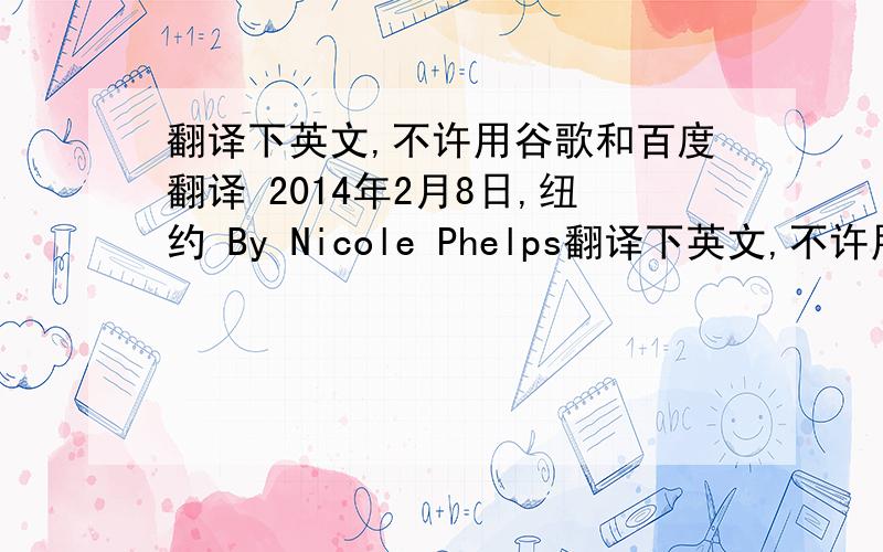 翻译下英文,不许用谷歌和百度翻译 2014年2月8日,纽约 By Nicole Phelps翻译下英文,不许用谷歌和百度翻译2014年2月8日,纽约By Nicole Phelps制作精良,品型奢华.从首次发布个人系列起,Joseph Altuzarrar一直