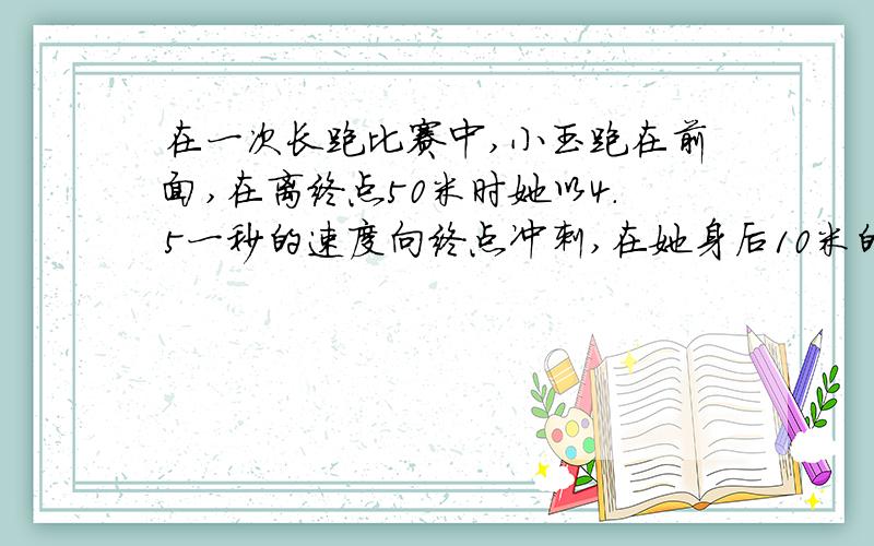 在一次长跑比赛中,小玉跑在前面,在离终点50米时她以4.5一秒的速度向终点冲刺,在她身后10米的小黄需以多快的速度同时开始冲刺,才能够在小玉之前到达终点?以一元一次不等式回答.