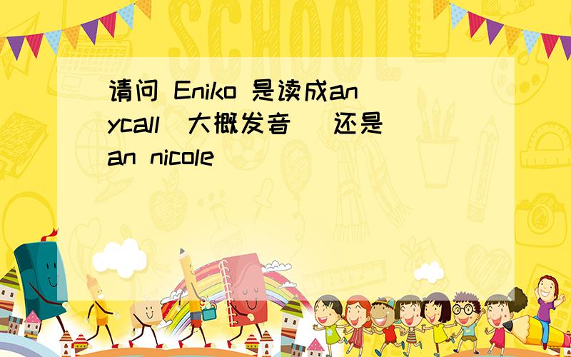 请问 Eniko 是读成anycall（大概发音） 还是an nicole