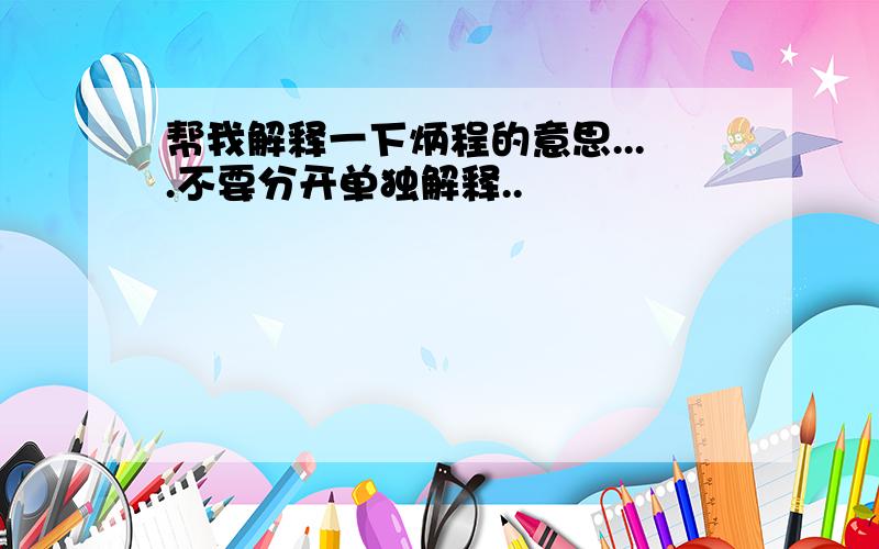 帮我解释一下炳程的意思....不要分开单独解释..