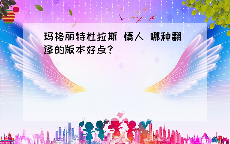 玛格丽特杜拉斯 情人 哪种翻译的版本好点?