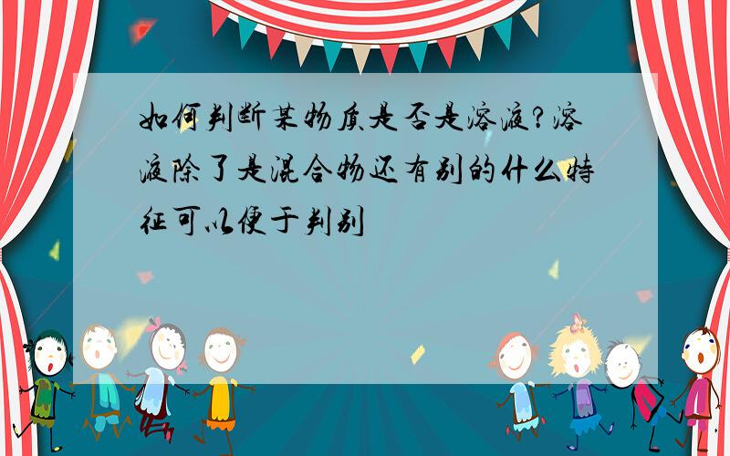 如何判断某物质是否是溶液?溶液除了是混合物还有别的什么特征可以便于判别