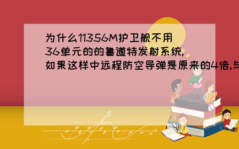 为什么11356M护卫舰不用36单元的的鲁道特发射系统,如果这样中远程防空导弹是原来的4倍,与22350各有所长